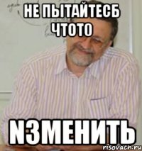 НЕ ПЫТАЙТЕСБ ЧТОТ0 N3МЕНИТЬ