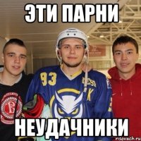 эти парни НЕУДАЧНИКИ