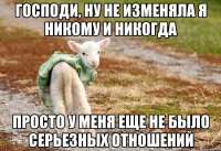 Господи, ну не изменяла я никому и никогда Просто у меня еще не было серьезных отношений