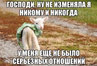 Господи, ну не изменяла я никому и никогда У меня еще не было серьезных отношений