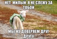 Нет, милый, я не слежу за тобой Мы же доверяем друг другу