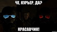 Че, курьер, да? Красавчик!
