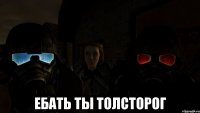  Ебать ты толсторог