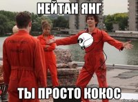 Нейтан Янг Ты просто кокос