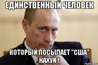 единственный человек который посылает "сша" нахуй !