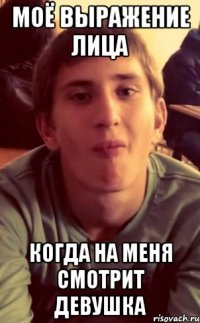 Моё выражение лица когда на меня смотрит девушка