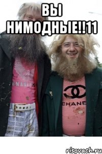 вы нимодные!!11 