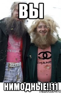 вы нимодные!!11
