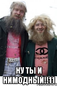  ну ты и нимодный!!11