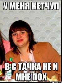 У меня кетчуп В с тачка не и мне пох