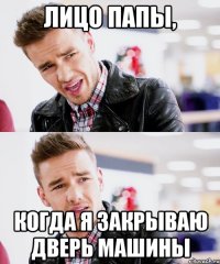 лицо папы, когда я закрываю дверь машины