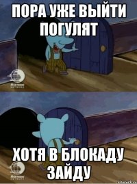 пора уже выйти погулят хотя в блокаду зайду