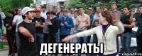  Дегенераты