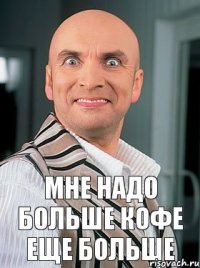 Мне надо больше кофе еще больше