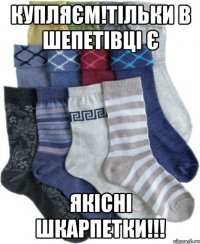 Купляєм!тільки в Шепетівці Є Якісні шкарпетки!!!