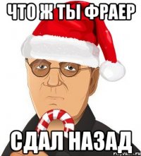 что ж ты фраер сдал назад