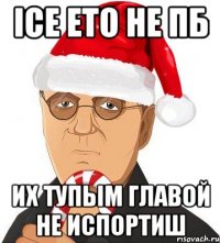 Ice ето не ПБ их тупым главой не испортиш