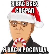 я вас всех собрал я вас и роспущу