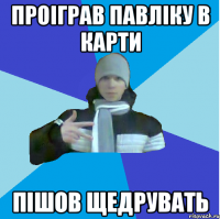 Проіграв Павліку в карти пішов щедрувать