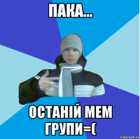 ПАКА... останій мем групи=(