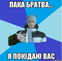 Пака братва... Я покідаю вас
