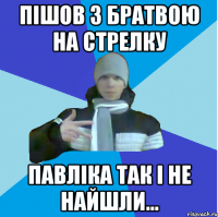 Пішов з братвою на стрелку Павліка так і не найшли...