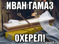 Иван Гамаз ОХЕРЕЛ!