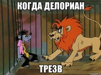 Когда делориан трезв