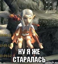  Ну я же старалась
