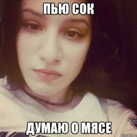 ПЬЮ СОК ДУМАЮ О МЯСЕ