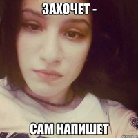 ЗАХОЧЕТ - САМ НАПИШЕТ