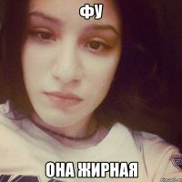 ФУ ОНА ЖИРНАЯ
