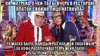 Ой, Матрена. А чей-та ты вчера в ресторане платок свой на лицо натянула? То маска была. Каждый раз как мой знакомый за кофе расплачивается, у меня такое впечатление, что банк беру.