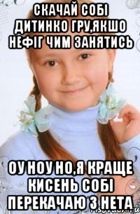 скачай собі дитинко гру,якшо нефіг чим занятись оу ноу но,я краще кисень собі перекачаю з нета
