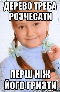 дерево треба розчесати перш ніж його гризти