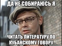да не собираюсь я читать литературу по кубанскому говору
