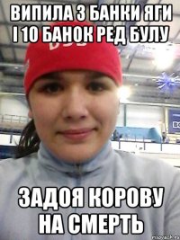 випила 3 банки яги і 10 банок ред булу Задоя корову на смерть