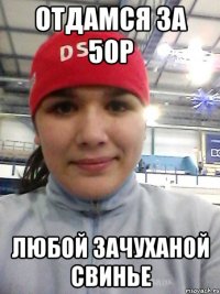 отдамся за 50р любой зачуханой свинье