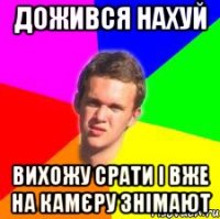 дожився нахуй вихожу срати і вже на камєру знімают