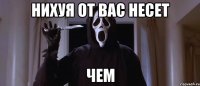 Нихуя от вас несет Чем