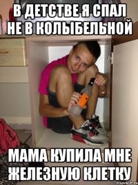 В детстве я спал не в колыбельной Мама купила мне железную клетку