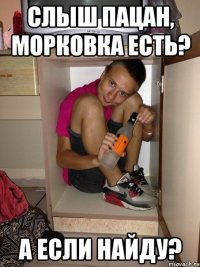 Слыш пацан, морковка есть? А если найду?