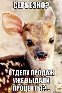 Серьезно? Отделу продаж уже выдали проценты?...