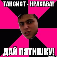 Таксист - красава! дай пятишку!