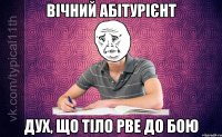 Вічний абітурієнт Дух, що тіло рве до бою
