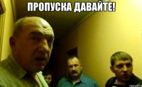 Пропуска давайте! 