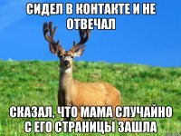 сидел в контакте и не отвечал сказал, что мама случайно с его страницы зашла