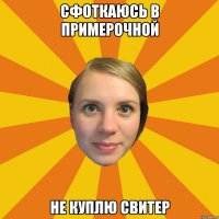 сфоткаюсь в примерочной не куплю свитер