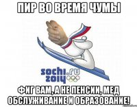 пир во время чумы фиг вам, а не пенсии, мед обслуживание и образование!