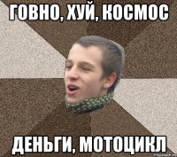 ГОВНО, ХУЙ, КОСМОС ДЕНЬГИ, МОТОЦИКЛ